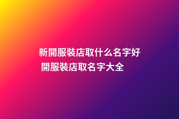 新開服裝店取什么名字好 開服裝店取名字大全-第1張-店鋪起名-玄機派